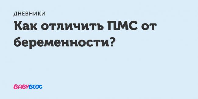 Как отличить пмс от беременности? симптомы и различия до задержки – в чем разница на ранних сроках, признаки