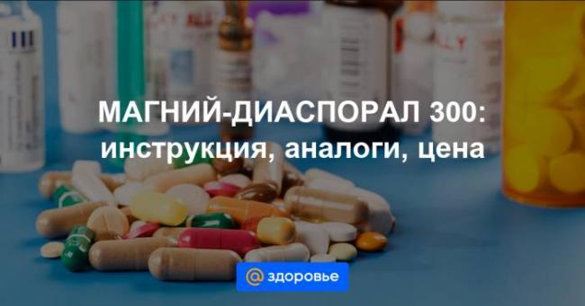 Магний диаспорал (magnesium diasporal) 300. цена, инструкция по применению, аналоги