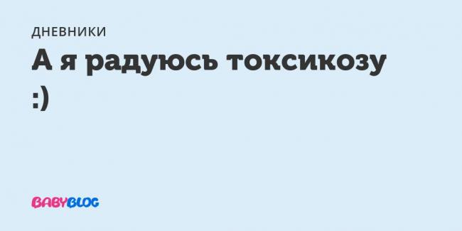 Хороший признак беременности - токсикоз??? - запись пользователя снежка (snejika) в сообществе зачатие в категории ждем дня х (признаки беременности / тесты) - babyblog.ru